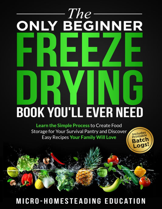 The Only Beginner Freeze Drying Book You'll Ever Need: Learn the Simple Process to Create Food Storage for Your Survival Pantry