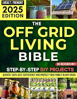 The Off-Grid Living Bible: Step-by-Step, Life - 2025 Edition